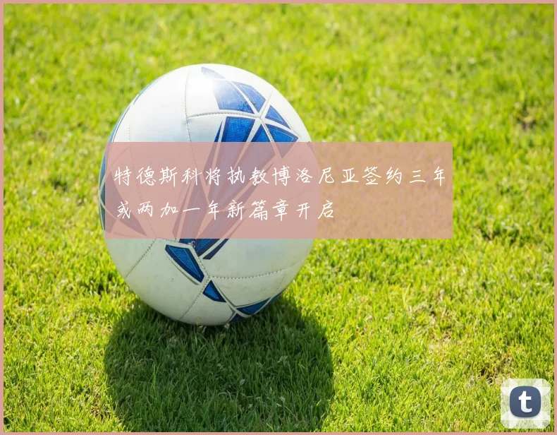 特德斯科将执教博洛尼亚签约三年或两加一年新篇章开启