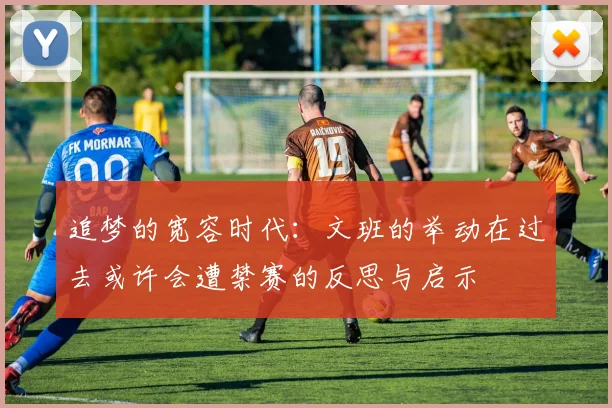 追梦的宽容时代：文班的举动在过去或许会遭禁赛的反思与启示